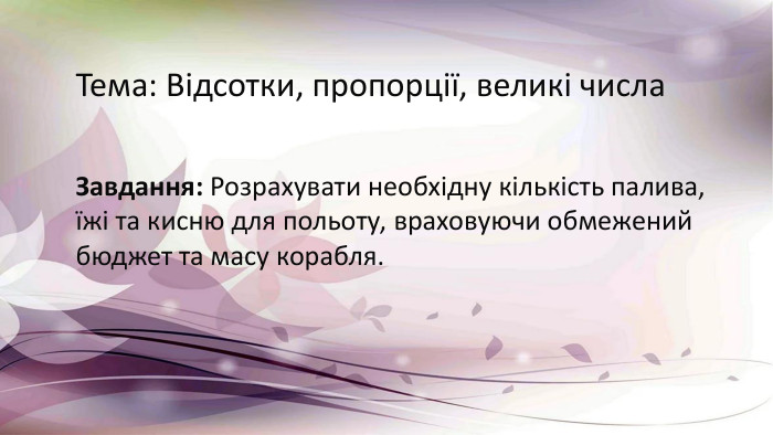 Тема: Відсотки, пропорції, великі числа. Завдання: Розрахувати необхідну кількість палива, їжі та кисню для польоту, враховуючи обмежений бюджет та масу корабля.