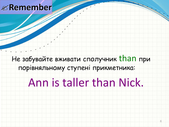 * Remember Не забувайте вживати сполучник than при порівняльному ступені прикметника: Ann is taller than Nick. 