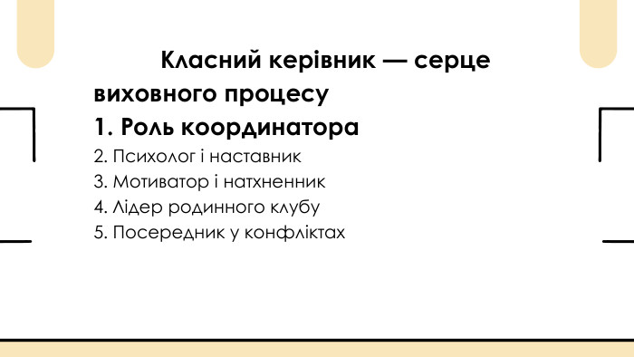  Класний керівник — серце виховного процесу1. Роль координатора2. Психолог і наставник3. Мотиватор і натхненник4. Лідер родинного клубу5. Посередник у конфліктах