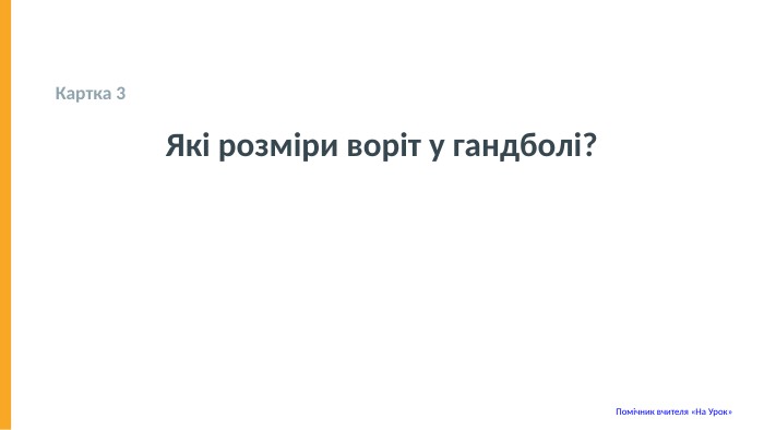  Картка 3 Які розміри воріт у гандболі? Помічник вчителя «На Урок» 
