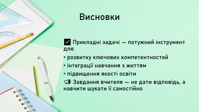 Висновки✅ Прикладні задачі — потужний інструмент для:розвитку ключових компетентностейінтеграції навчання з життямпідвищення якості освіти📣 Завдання вчителя — не дати відповідь, а навчити шукати її самостійно
