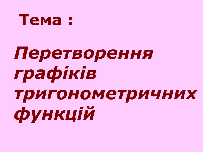 Тема : Перетворення графіків тригонометричних функцій  
