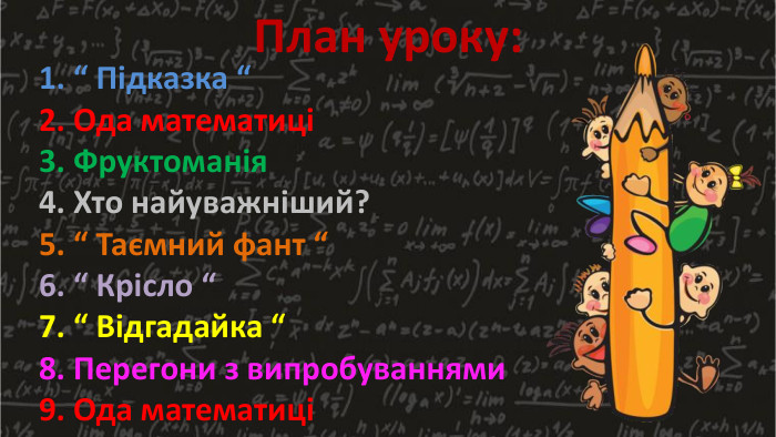 План уроку:1. “ Підказка “2. Ода математиці3. Фруктоманія4. Хто найуважніший?5. “ Таємний фант “6. “ Крісло “7. “ Відгадайка “8. Перегони з випробуваннями9. Ода математиці