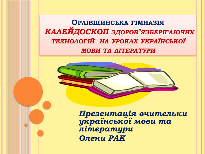 Орлівщинська гімназія КАЛЕЙДОСКОП здоров’язберігаючих технологій на уроках української мови та літератури. Презентація вчительки української мови та літератури Олени РАК