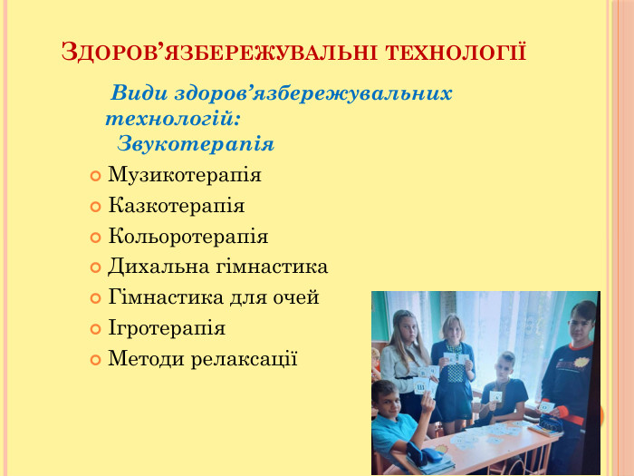 Здоров’язбережувальні технології Види здоров’язбережувальних технологій: Звукотерапія. Музикотерапія. Казкотерапія. Кольоротерапія. Дихальна гімнастика. Гімнастика для очейІгротерапія. Методи релаксації 