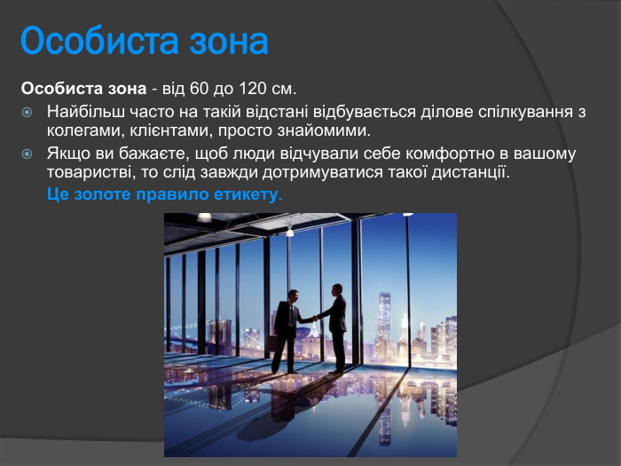 Особиста зона Особиста зона - від 60 до 120 см. Найбільш часто на такій відстані відбувається ділове спілкування з колегами, клієнтами, просто знайомими.  Якщо ви бажаєте, щоб люди відчували себе комфортно в вашому товаристві, то слід завжди дотримуватися такої дистанції.   Це золоте правило етикету.  