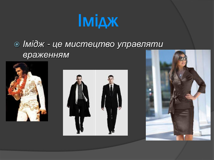 Імідж  Імідж - це мистецтво управляти враженням  