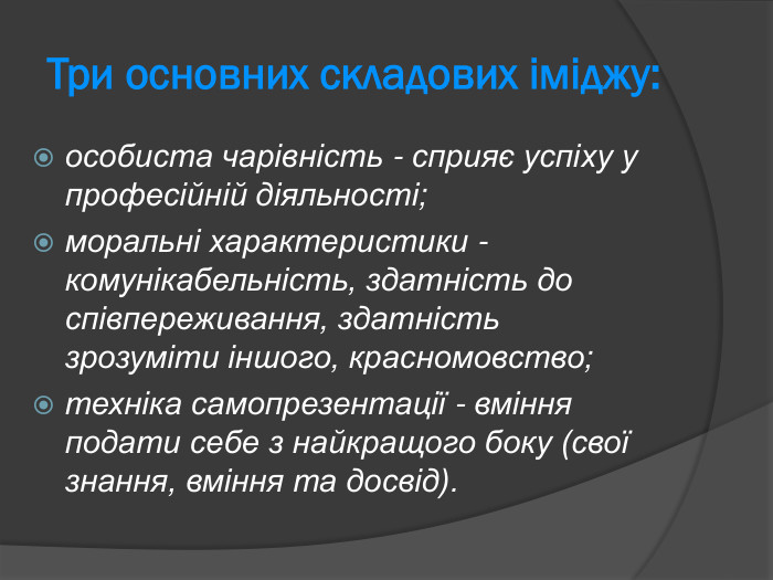 Три основних складових іміджу:  особиста чарівність - сприяє успіху у професійній діяльності;  моральні характеристики - комунікабельність, здатність до співпереживання, здатність зрозуміти іншого, красномовство;  техніка самопрезентації - вміння подати себе з найкращого боку (свої знання, вміння та досвід).  