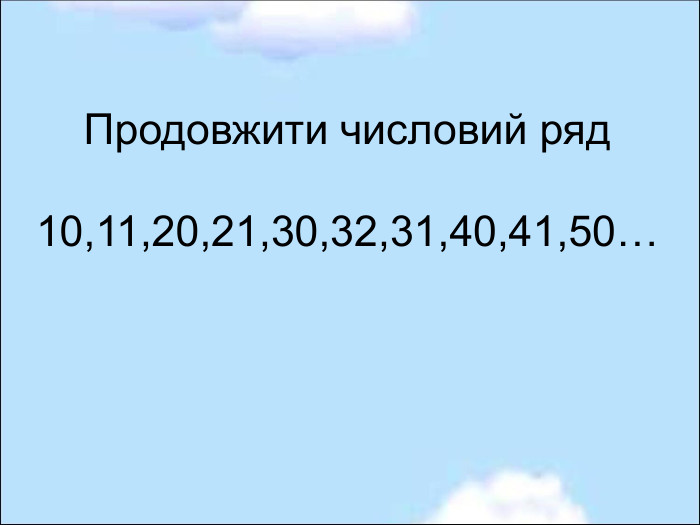 Продовжити числовий ряд  10,11,20,21,30,32,31,40,41,50…  