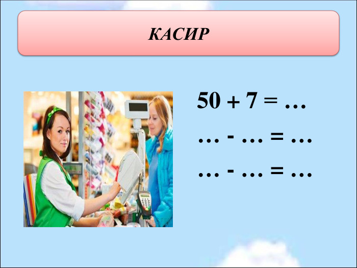                             50 + 7 = …                             … - … = …                             … - … = … КАСИР 