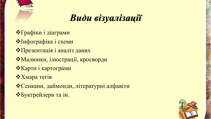Види візуалізації Графіки і діаграми Інфографіка і схеми. Презентація і аналіз даних Малюнки, ілюстрації, кросворди Карти і картограми. Хмара тегів. Сенкани, даймонди, літературні алфавіти. Буктрейлери та ін.