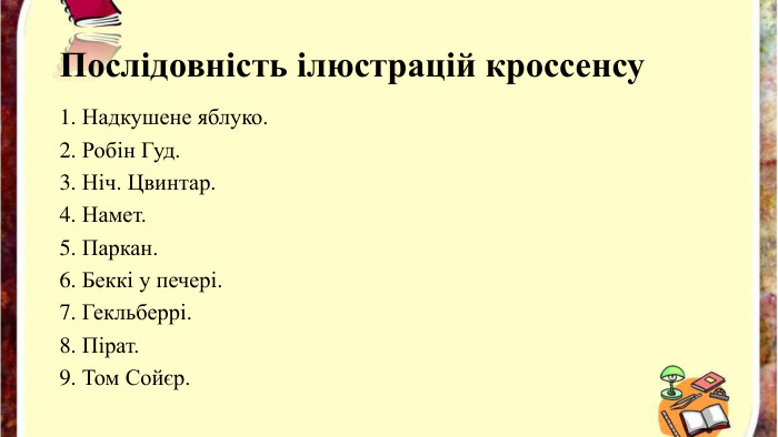 Послідовність ілюстрацій кроссенсу1. Надкушене яблуко.2. Робін Гуд.3. Ніч. Цвинтар.4. Намет.5. Паркан.6. Беккі у печері.7. Гекльберрі.8. Пірат.9. Том Сойєр.