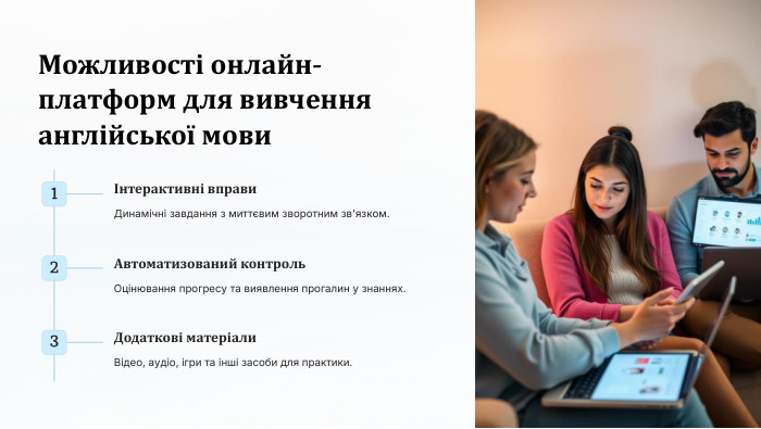  Можливості онлайн-платформ для вивчення англійської мови1Інтерактивні вправи. Динамічні завдання з миттєвим зворотним зв'язком.2 Автоматизований контроль. Оцінювання прогресу та виявлення прогалин у знаннях.3 Додаткові матеріали. Відео, аудіо, ігри та інші засоби для практики.