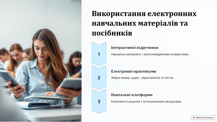  Використання електронних навчальних матеріалів та посібників Інтерактивні підручники. Навчальні матеріали з мультимедійними елементами. Електронні практикуми. Збірки вправ, аудіо-, відеозаписів та тестів. Навчальні платформи. Комплексні рішення з інтегрованими ресурсами.