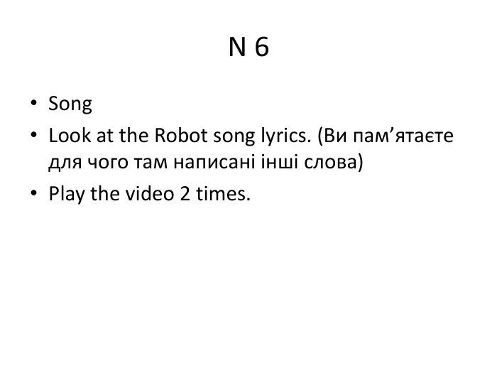 N 6 Song. Look at the Robot song lyrics. (Ви пам’ятаєте для чого там написані інші слова)Play the video 2 times.