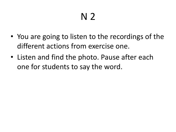 N 2 You are going to listen to the recordings of the different actions from exercise one. Listen and find the photo. Pause after each one for students to say the word.