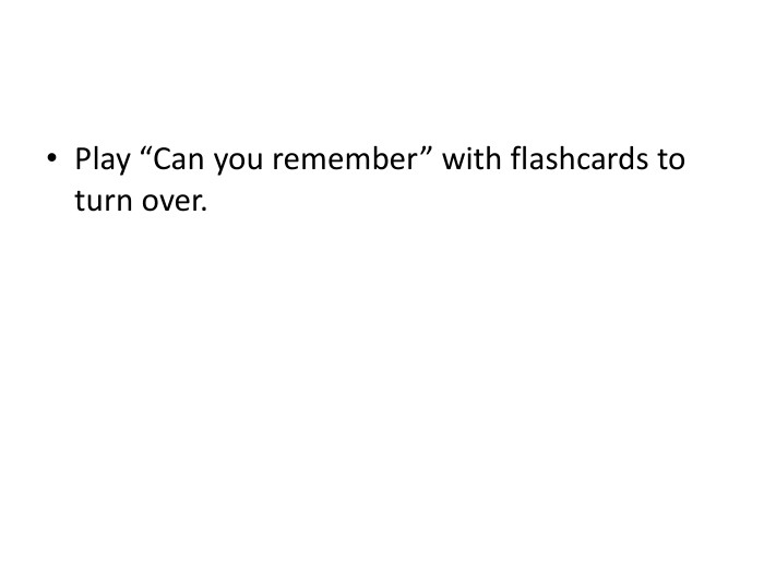 Play “Can you remember” with flashcards to turn over.