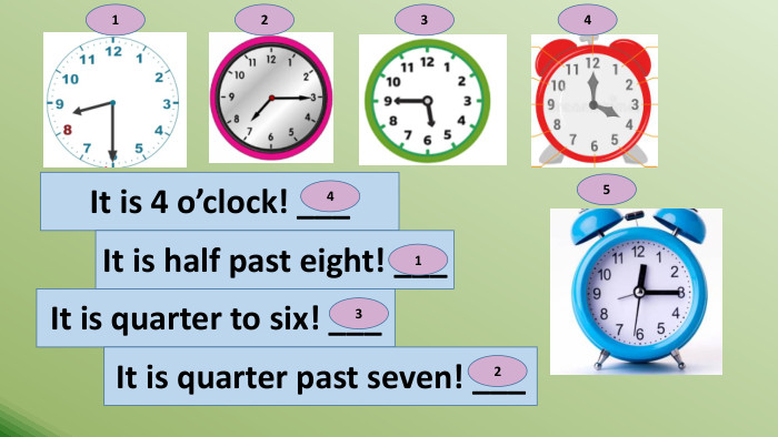It is 4 o’clock! ___1234 It is half past eight! ___It is quarter to six! ___It is quarter past seven! ___41325