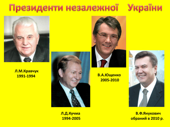 Президенти незалежної України Л. М. Кравчук 1991-1994 Л. Д. Кучма 1994-2005 В. А. Ющенко 2005-2010 В. Ф. Янукович обраний в 2010 р.