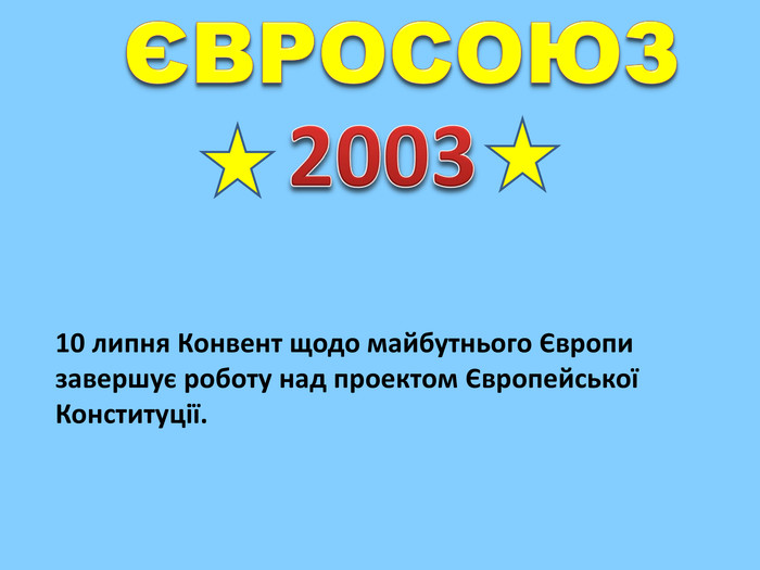 ЄВРОСОЮЗ200310 липня Конвент щодо майбутнього Європи завершує роботу над проектом Європейської Конституції.