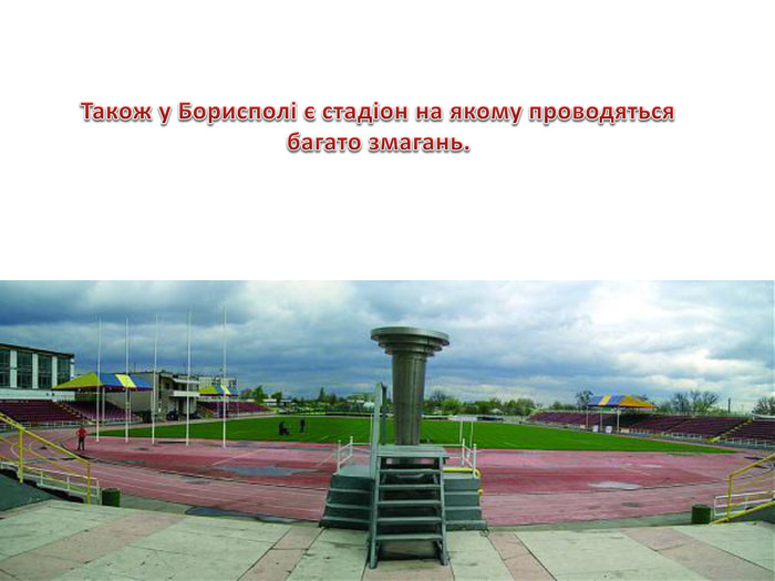 Також у Борисполі є стадіон на якому проводяться багато змагань. 