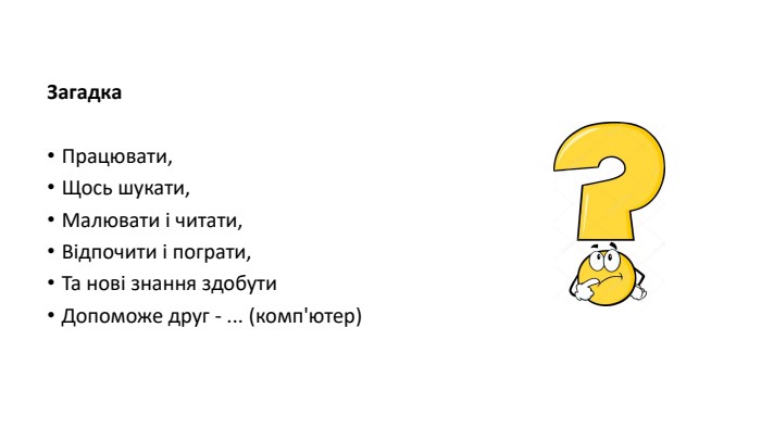 Загадка. Працювати,Щось шукати, Малювати і читати, Відпочити і пограти,Та нові знання здобути. Допоможе друг - ... (комп'ютер)