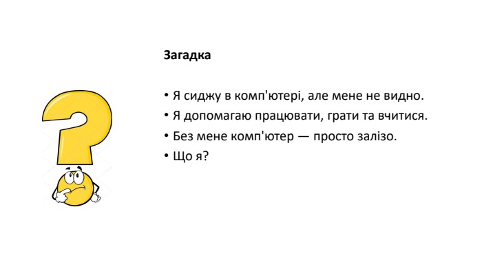 Загадка. Я сиджу в комп'ютері, але мене не видно. Я допомагаю працювати, грати та вчитися. Без мене комп'ютер — просто залізо. Що я?