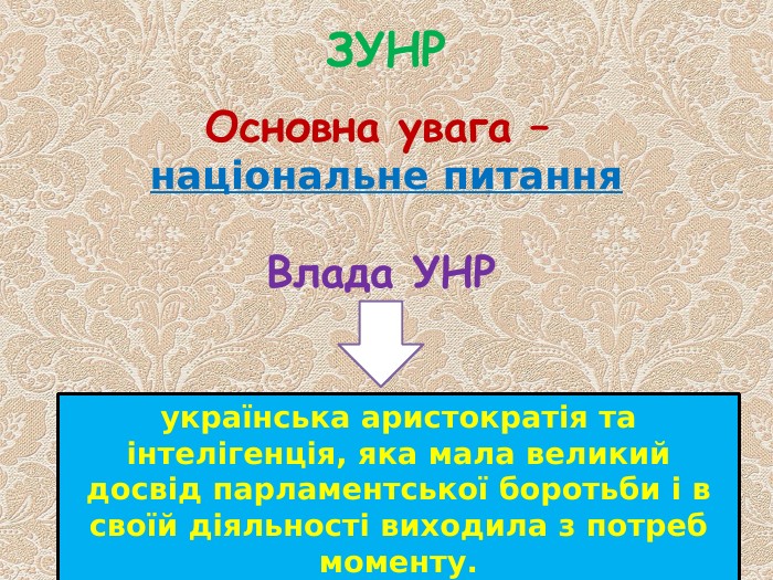 ЗУНРОсновна увага – національне питання. Влада УНРукраїнська аристократія та інтелігенція, яка мала великий досвід парламентської боротьби і в своїй діяльності виходила з потреб моменту.