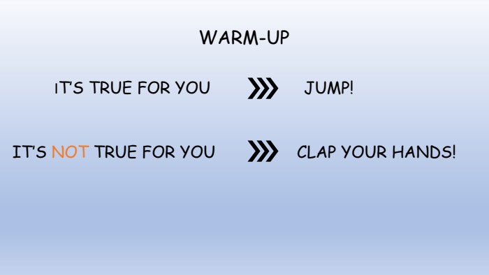 JUMP! IT’S TRUE FOR YOUIT’S NOT TRUE FOR YOU CLAP YOUR HANDS!WARM-UP