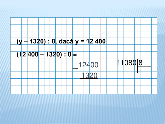  (y – 1320) : 8, dacă y = 12 400 (12 400 – 1320) : 8 = 11080 812400 1320