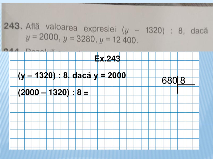  Ex. 242 Ex.243 (y – 1320) : 8, dacă y = 2000 (2000 – 1320) : 8 = 680 8