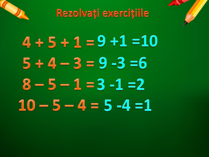 Rezolvați exercițiile4 + 5 + 1 =5 + 4 – 3 =8 – 5 – 1 =10 – 5 – 4 =9 +1 =109 -3 =63 -1 =25 -4 =1