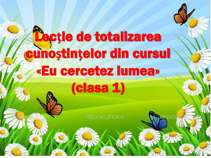 Lecție de totalizarea cunoștințelor din cursul «Eu cercetez lumea»(clasa 1)