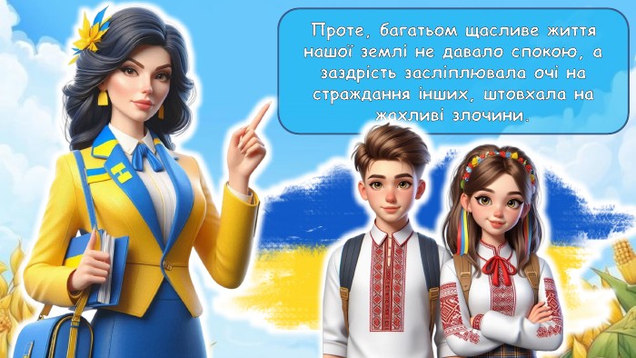 Проте, багатьом щасливе життя нашої землі не давало спокою, а заздрість засліплювала очі на страждання інших, штовхала на жахливі злочини.