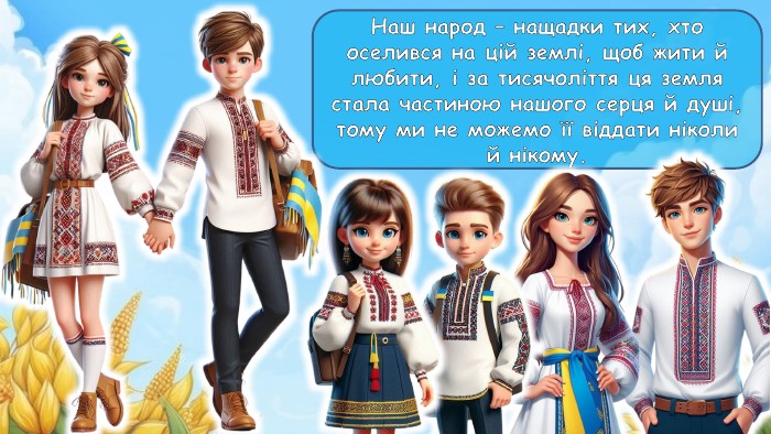 Наш народ – нащадки тих, хто оселився на цій землі, щоб жити й любити, і за тисячоліття ця земля стала частиною нашого серця й душі, тому ми не можемо її віддати ніколи й нікому.