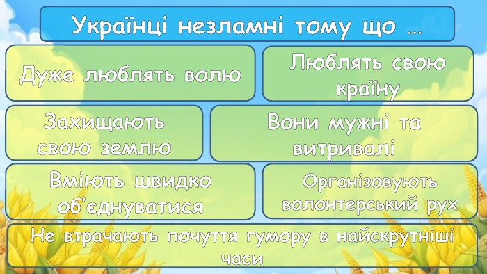 Українці незламні тому що …Дуже люблять волю. Люблять свою країну. Вони мужні та витриваліЗахищають свою землю. Вміють швидко об’єднуватися. Організовують волонтерський рух. Не втрачають почуття гумору в найскрутніші часи