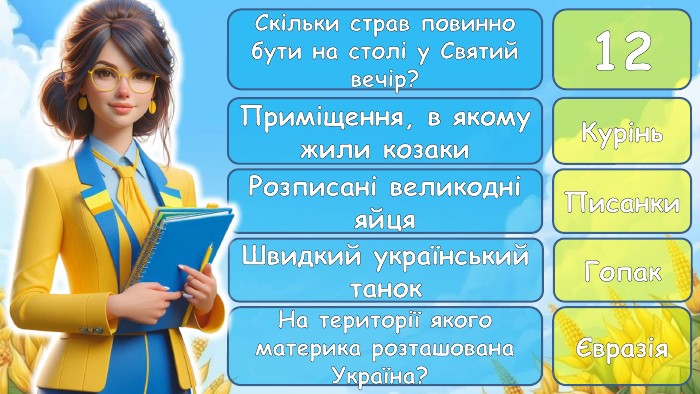 Скільки страв повинно бути на столі у Святий вечір?12 Приміщення, в якому жили козаки. Курінь. Розписані великодні яйця. Писанки. Швидкий український танок. Гопак. На території якого материка розташована Україна? Євразія