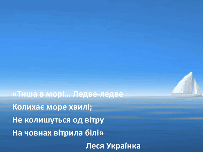 «Тиша в морі… Ледве-ледве. Колихає море хвилі;Не колишуться од вітру. На човнах вітрила білі» Леся Українка