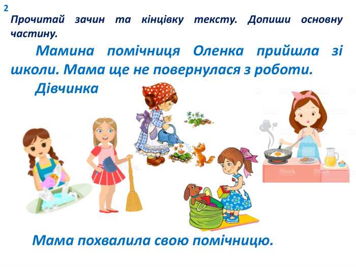 2 Прочитай зачин та кінцівку тексту. Допиши основну частину. Мамина помічниця Оленка прийшла зі школи. Мама ще не повернулася з роботи. Дівчинка Мама похвалила свою помічницю.