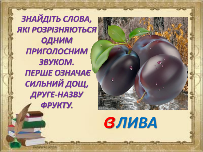 ЗНАЙДІТЬ СЛОВА, ЯКІ РОЗРІЗНЯЮТЬСЯ ОДНИМ ПРИГОЛОСНИМ ЗВУКОМ. ПЕРШЕ ОЗНАЧАЄ СИЛЬНИЙ ДОЩ, ДРУГЕ-НАЗВУ ФРУКТУ. ЛИВАЗС
