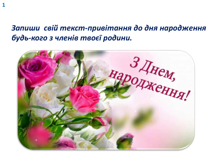 1 Запиши свій текст-привітання до дня народження будь-кого з членів твоєї родини. 