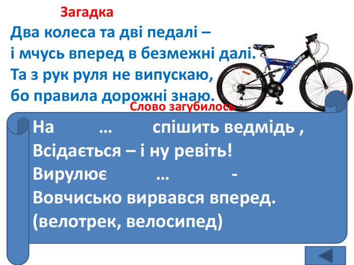  Загадка. Два колеса та дві педалі – і мчусь вперед в безмежні далі. Та з рук руля не випускаю,бо правила дорожні знаю.велосипед. Закресли букву Ю і запиши речення. Ноювенькюийвеюлосюипедювибдюискуєюнаюсонюці. Слово загубилось. На … спішить ведмідь ,Всідається – і ну ревіть!Вирулює … - Вовчисько вирвався вперед.(велотрек, велосипед)