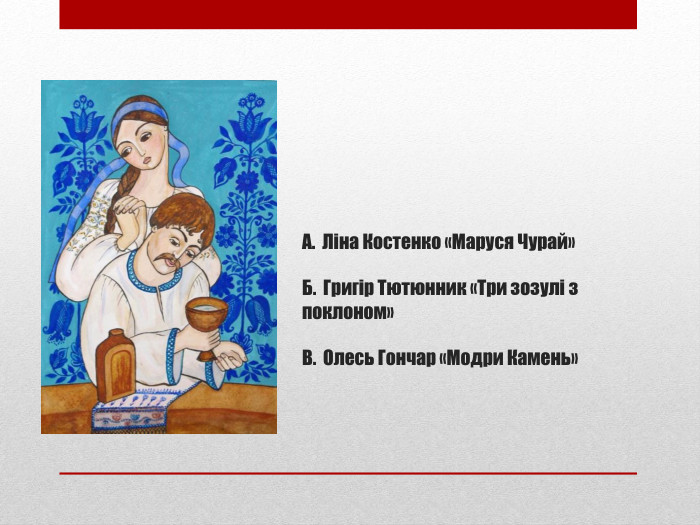 А. Ліна Костенко «Маруся Чурай»Б. Григір Тютюнник «Три зозулі з поклоном»В. Олесь Гончар «Модри Камень»