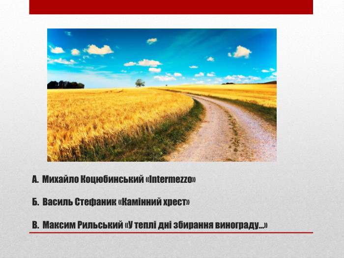 А. Михайло Коцюбинський «Intermezzo» Б. Василь Стефаник «Камінний хрест»В. Максим Рильський «У теплі дні збирання винограду…» 