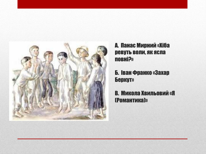 А. Панас Мирний «Хіба ревуть воли, як ясла повні?» Б. Іван Франко «Захар Беркут»В. Микола Хвильовий «Я (Романтика)» 