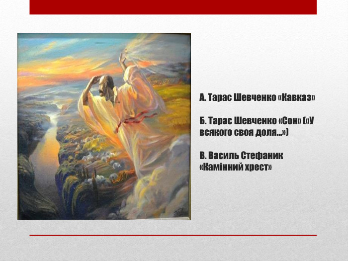 А. Тарас Шевченко «Кавказ»Б. Тарас Шевченко «Сон» («У всякого своя доля...»)В. Василь Стефаник «Камінний хрест»