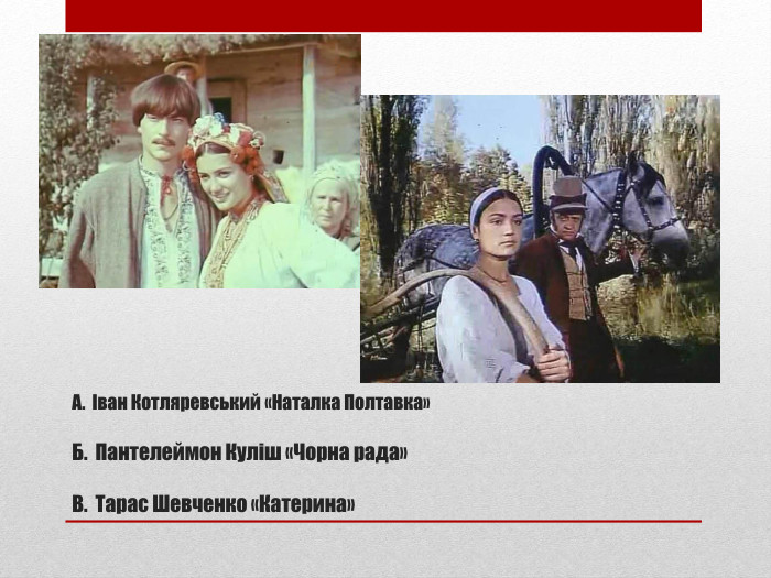 А. Іван Котляревський «Наталка Полтавка»Б. Пантелеймон Куліш «Чорна рада»В. Тарас Шевченко «Катерина»