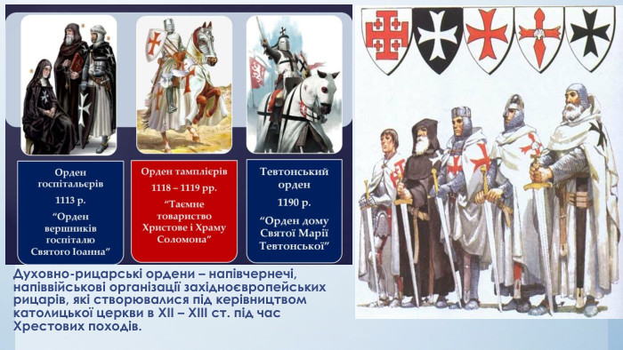 Духовно-рицарські ордени – напівчернечі, напіввійськові організації західноєвропейських рицарів, які створювалися під керівництвом католицької церкви в ХІІ – ХІІІ ст. під час Хрестових походів. 