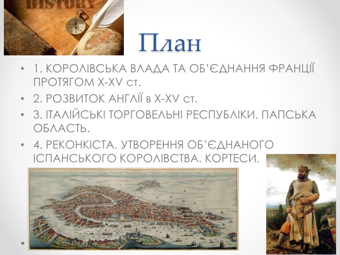 План1. КОРОЛІВСЬКА ВЛАДА ТА ОБ’ЄДНАННЯ ФРАНЦІЇ ПРОТЯГОМ X-XV ст.2. РОЗВИТОК АНГЛІЇ в X-XV ст.3. ІТАЛІЙСЬКІ ТОРГОВЕЛЬНІ РЕСПУБЛІКИ. ПАПСЬКА ОБЛАСТЬ.4. РЕКОНКІСТА. УТВОРЕННЯ ОБ’ЄДНАНОГО ІСПАНСЬКОГО КОРОЛІВСТВА. КОРТЕСИ.