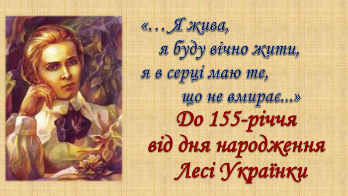 До 155-річчя від дня народження Лесі Українки«… Я жива, я буду вічно жити, я в серці маю те, що не вмирає...»